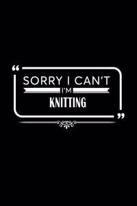 Sorry I Can't I'm Knitting