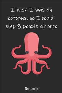 I wish I was an octopus, so I could slap 8 people at once