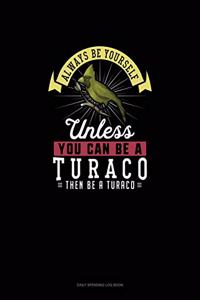 Always Be Yourself Unless You Can Be A Turaco Then Be A Turaco
