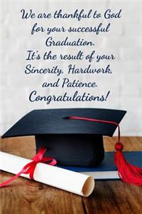 We are thankful to God for your successful Graduation. It's the result of your sincerity, hardwork and patience. Congratulations