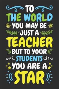 To The World You May Be Just a Teacher But To Your Students You Are A Star