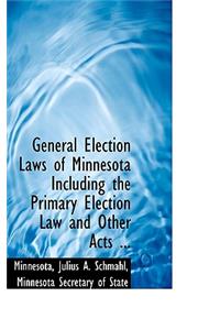 General Election Laws of Minnesota Including the Primary Election Law and Other Acts ...