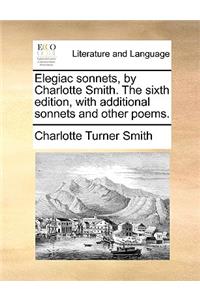 Elegiac Sonnets, by Charlotte Smith. the Sixth Edition, with Additional Sonnets and Other Poems.