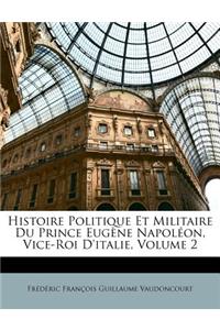 Histoire Politique Et Militaire Du Prince Eugène Napoléon, Vice-Roi D'italie, Volume 2