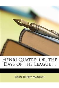 Henri Quatre: Or, the Days of the League ...