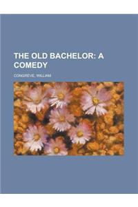 The Old Bachelor; A Comedy