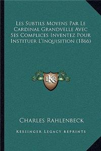 Les Subtils Moyens Par Le Cardinal Grandvelle Avec Ses Complices Inventez Pour Instituer L'Inquisition (1866)