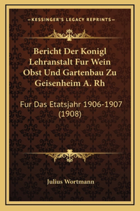 Bericht Der Konigl Lehranstalt Fur Wein Obst Und Gartenbau Zu Geisenheim A. Rh: Fur Das Etatsjahr 1906-1907 (1908)