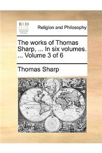 The Works of Thomas Sharp, ... in Six Volumes. ... Volume 3 of 6