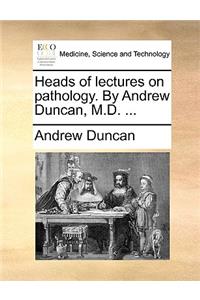 Heads of Lectures on Pathology. by Andrew Duncan, M.D. ...