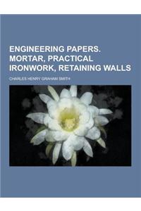 Engineering Papers. Mortar, Practical Ironwork, Retaining Walls
