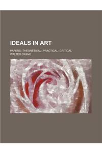 Ideals in Art; Papers--Theoretical--Practical--Critical