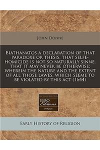 Biathanatos a Declaration of That Paradoxe or Thesis, That Selfe-Homicide Is Not So Naturally Sinne, That It May Never Be Otherwise