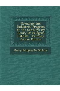 Economic and Industrial Progress of the Century: By Henry de Beltgens Gibbins - Primary Source Edition