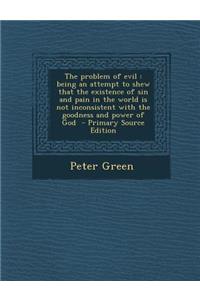 The Problem of Evil: Being an Attempt to Shew That the Existence of Sin and Pain in the World Is Not Inconsistent with the Goodness and POW