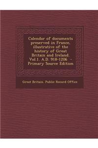 Calendar of Documents Preserved in France, Illustrative of the History of Great Britain and Ireland. Vol.1. A.D. 918-1206 - Primary Source Edition