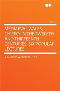 Mediaeval Wales, Chiefly in the Twelfth and Thirteenth Centuries; Six Popular Lectures
