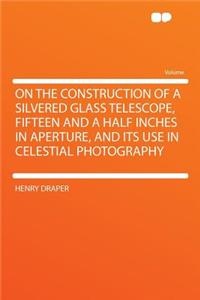 On the Construction of a Silvered Glass Telescope, Fifteen and a Half Inches in Aperture, and Its Use in Celestial Photography