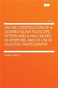 On the Construction of a Silvered Glass Telescope, Fifteen and a Half Inches in Aperture, and Its Use in Celestial Photography