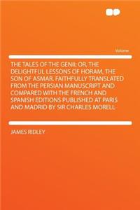 The Tales of the Genii; Or, the Delightful Lessons of Horam, the Son of Asmar. Faithfully Translated from the Persian Manuscript and Compared with the French and Spanish Editions Published at Paris and Madrid by Sir Charles Morell