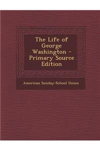 The Life of George Washington - Primary Source Edition