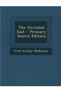 The Unveiled East - Primary Source Edition