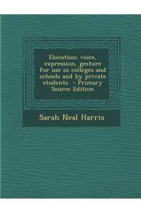 Elocution; Voice, Expression, Gesture for Use in Colleges and Schools and by Private Students