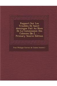 Rapport Sur Les Troubles de Saint-Domingue Fait Au Nom de La Commission Des Colonies [&C.]....