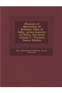 Memoirs of Maximilian de Bethune, Duke of Sully, Prime Minister of Henry the Great Volume 3 - Primary Source Edition
