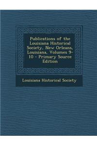 Publications of the Louisiana Historical Society, New Orleans, Louisiana, Volumes 9-10 - Primary Source Edition