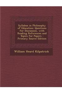Syllabus in Philosophy of Education: Questions for Discussion, with Reading References and Topics for Papers