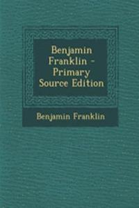Benjamin Franklin - Primary Source Edition