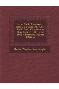 Reise Nach Abessinien, Den Gala-Landern, Ost-Sudan Und Chartum in Den Jahren 1861 Und 1862 - Primary Source Edition