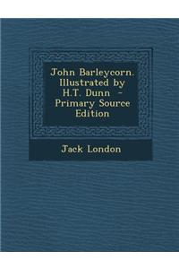 John Barleycorn. Illustrated by H.T. Dunn - Primary Source Edition