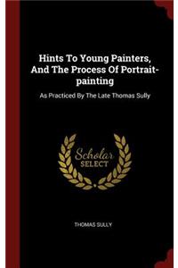 Hints To Young Painters, And The Process Of Portrait-painting