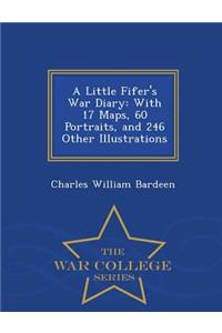 Little Fifer's War Diary, with 17 Maps, 60 Portraits, and 246 Other Illustrations; - War College Series