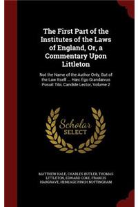 The First Part of the Institutes of the Laws of England, Or, a Commentary Upon Littleton