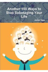 Another 150 Ways to Stop Sabotaging Your Life