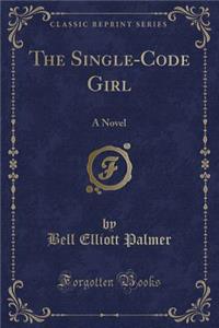 The Single-Code Girl: A Novel (Classic Reprint)
