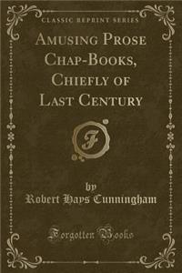 Amusing Prose Chap-Books, Chiefly of Last Century (Classic Reprint)