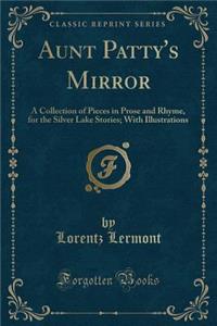 Aunt Patty's Mirror: A Collection of Pieces in Prose and Rhyme, for the Silver Lake Stories; With Illustrations (Classic Reprint)