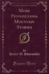 More Pennsylvania Mountain Stories (Classic Reprint)