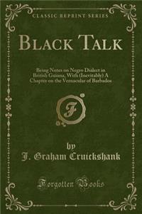 Black Talk: Being Notes on Negro Dialect in British Guiana, with (Inevitably) a Chapter on the Vernacular of Barbados (Classic Reprint)