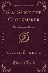 Sam Slick the Clockmaker: His Sayings and Doings (Classic Reprint)