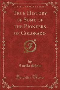 True History of Some of the Pioneers of Colorado (Classic Reprint)