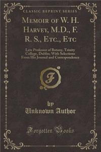 Memoir of W. H. Harvey, M.D., F. R. S., Etc., Etc