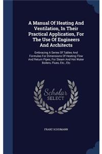 A Manual Of Heating And Ventilation, In Their Practical Application, For The Use Of Engineers And Architects