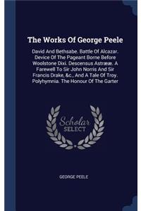 Works Of George Peele: David And Bethsabe. Battle Of Alcazar. Device Of The Pageant Borne Before Woolstone Dixi. Descensus Astrææ. A Farewell To Sir John Norris And Sir Fr