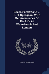 Seven Portraits Of ... C. H. Spurgeon, With Reminiscences Of His Life At Waterbeach And London