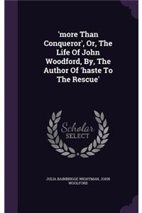 'More Than Conqueror', Or, the Life of John Woodford, By, the Author of 'Haste to the Rescue'
